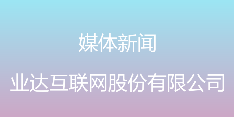 媒体新闻 - 业达互联网股份有限公司