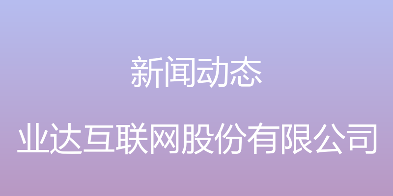 新闻动态 - 业达互联网股份有限公司