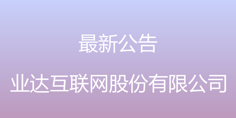 最新公告 - 业达互联网股份有限公司